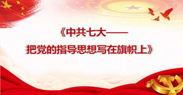 天地正党支部·2021年4月·党史学习教育 中共七大—把党的指导思想写在旗帜上